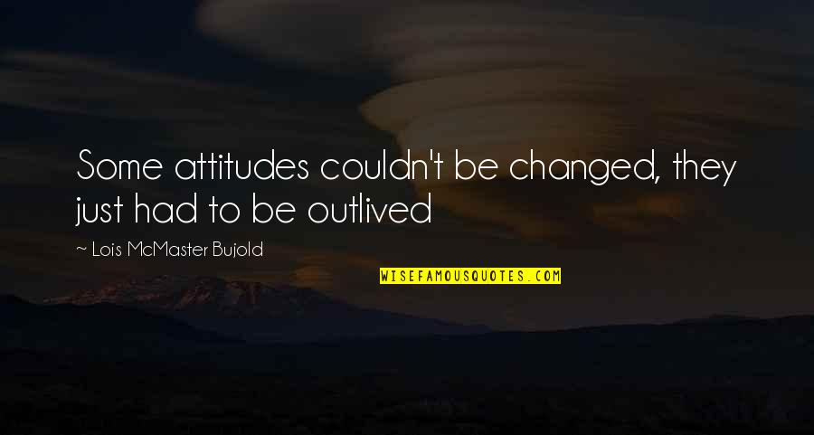 Dayalan Md Quotes By Lois McMaster Bujold: Some attitudes couldn't be changed, they just had Dayalan Md Quotes By Lois McMaster Bujold: Some attitudes couldn't be changed, they just had