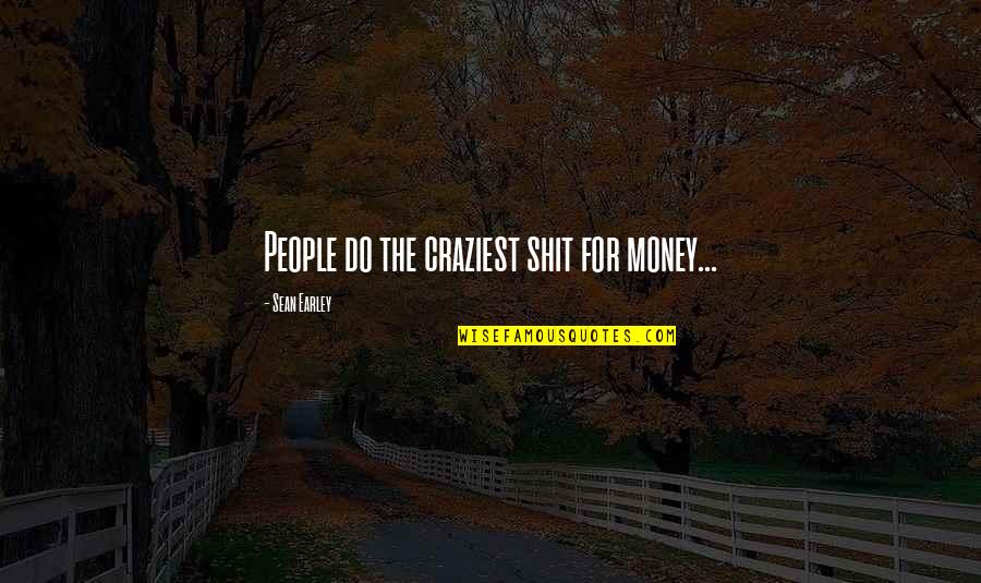 Dayalan Md Quotes By Sean Earley: People do the craziest shit for money... Dayalan Md Quotes By Sean Earley: People do the craziest shit for money...