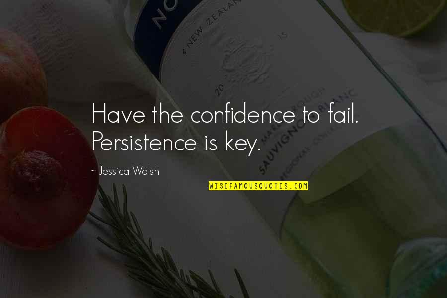 Dayalan Quotes By Jessica Walsh: Have the confidence to fail. Persistence is key. Dayalan Quotes By Jessica Walsh: Have the confidence to fail. Persistence is key.