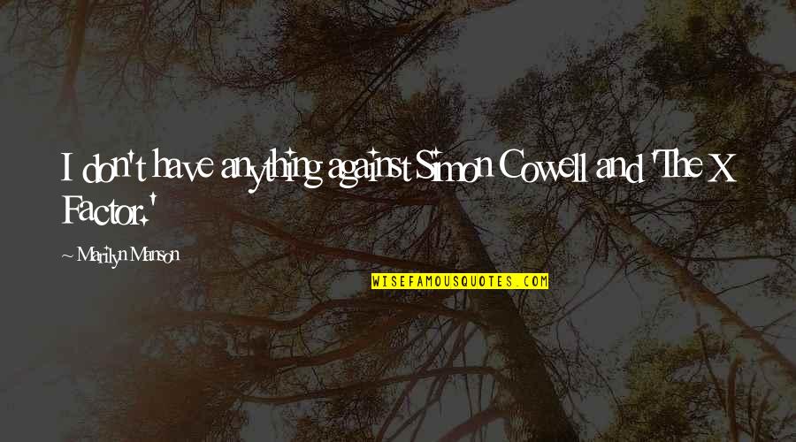 Dayalan Quotes By Marilyn Manson: I don't have anything against Simon Cowell and Dayalan Quotes By Marilyn Manson: I don't have anything against Simon Cowell and