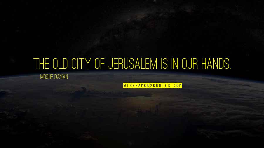 Dayan Quotes By Moshe Dayan: The Old City of Jerusalem is in our