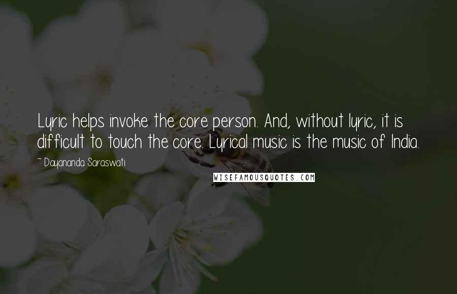 Dayananda Saraswati quotes: Lyric helps invoke the core person. And, without lyric, it is difficult to touch the core. Lyrical music is the music of India.