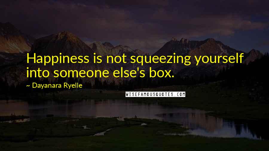 Dayanara Ryelle quotes: Happiness is not squeezing yourself into someone else's box.