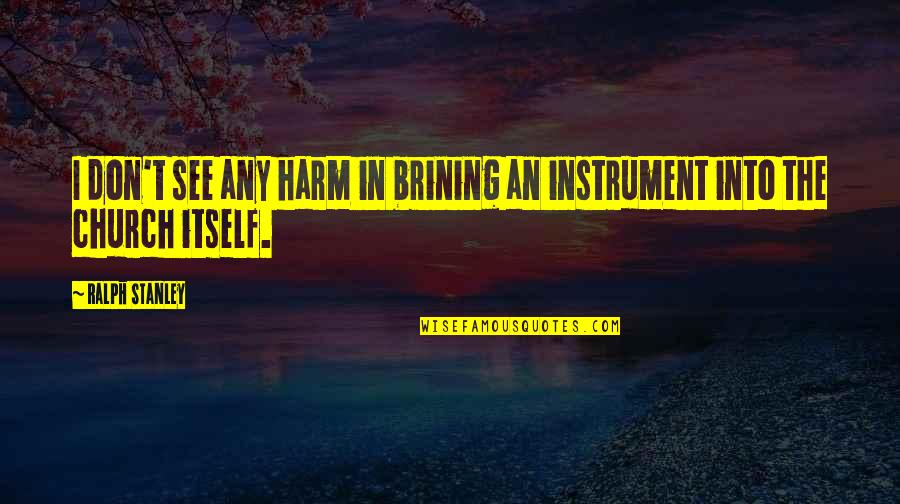 Dayancats Quotes By Ralph Stanley: I don't see any harm in brining an