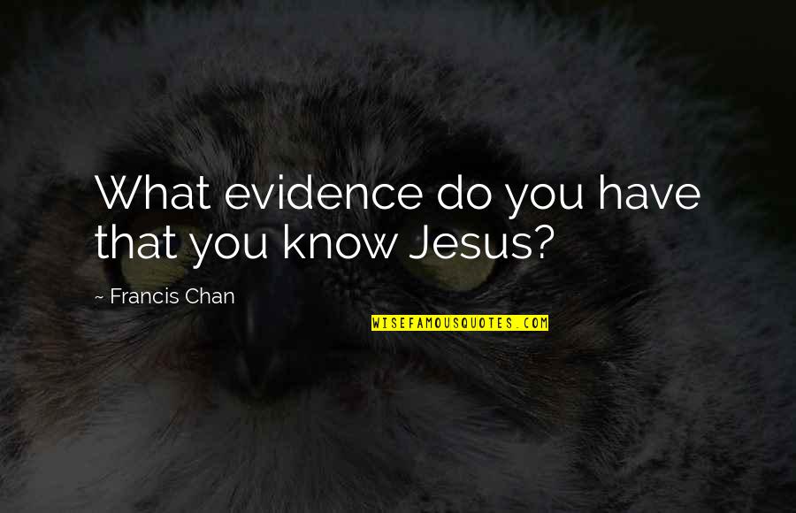 Dayanmotos Quotes By Francis Chan: What evidence do you have that you know