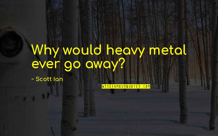 Dayas Custom Quotes By Scott Ian: Why would heavy metal ever go away? Dayas Custom Quotes By Scott Ian: Why would heavy metal ever go away?