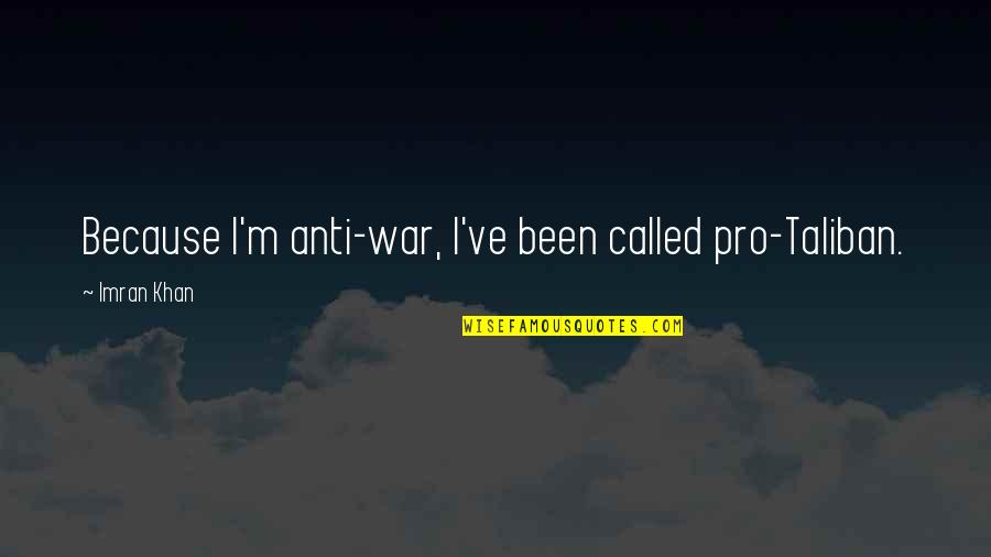 Daybook Journal Quotes By Imran Khan: Because I'm anti-war, I've been called pro-Taliban. Daybook Journal Quotes By Imran Khan: Because I'm anti-war, I've been called pro-Taliban.