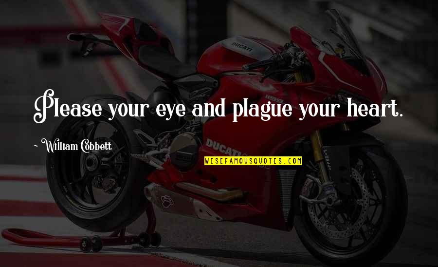 Daycare Worker Quotes By William Cobbett: Please your eye and plague your heart. Daycare Worker Quotes By William Cobbett: Please your eye and plague your heart.