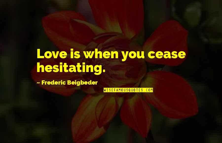 Daydra Quotes By Frederic Beigbeder: Love is when you cease hesitating. Daydra Quotes By Frederic Beigbeder: Love is when you cease hesitating.