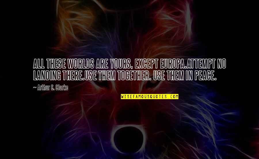 Daydream Believer Quotes By Arthur C. Clarke: ALL THESE WORLDS ARE YOURS, EXCEPT EUROPA.ATTEMPT NO