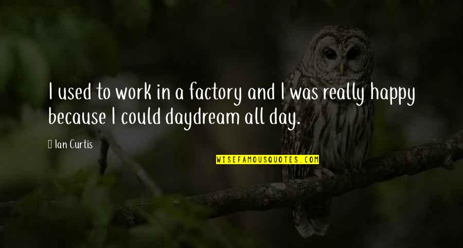 Daydream Of You Quotes By Ian Curtis: I used to work in a factory and