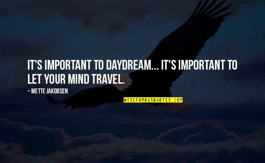 Daydream Of You Quotes By Mette Jakobsen: It's important to daydream... It's important to let