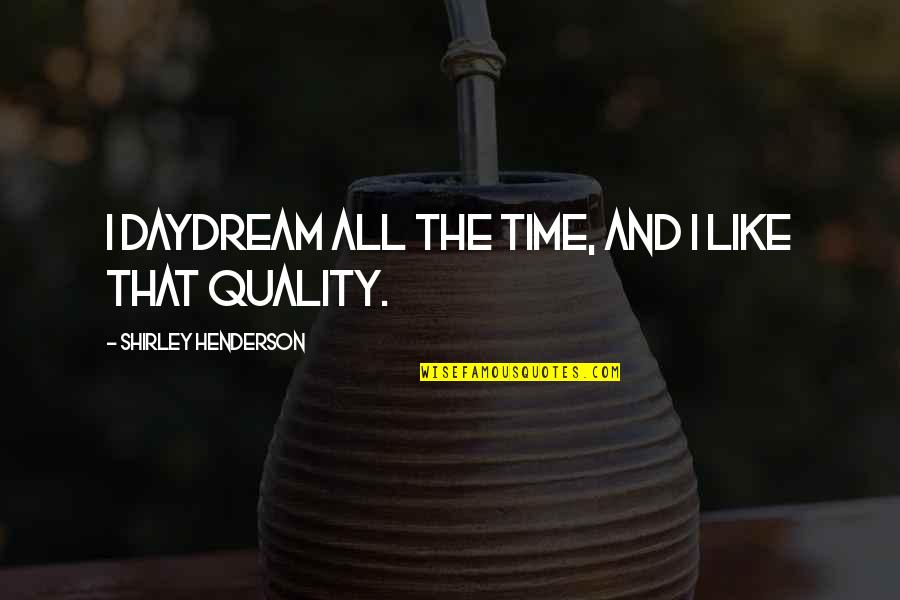 Daydream Quotes By Shirley Henderson: I daydream all the time, and I like