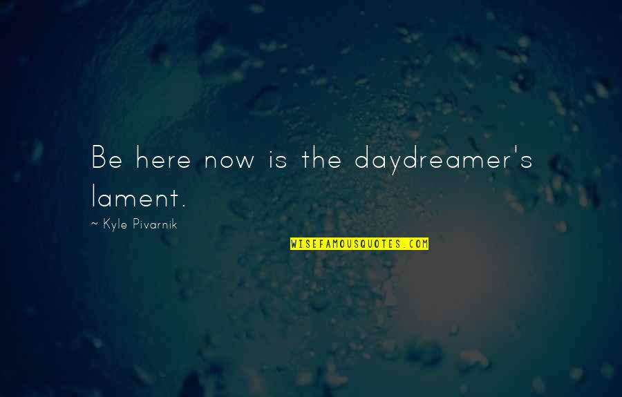 Daydreamer Quotes By Kyle Pivarnik: Be here now is the daydreamer's lament.