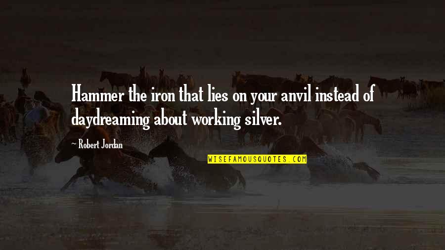 Daydreaming About You Quotes By Robert Jordan: Hammer the iron that lies on your anvil Daydreaming About You Quotes By Robert Jordan: Hammer the iron that lies on your anvil