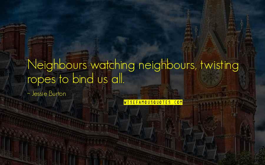 Daydrion Quotes By Jessie Burton: Neighbours watching neighbours, twisting ropes to bind us