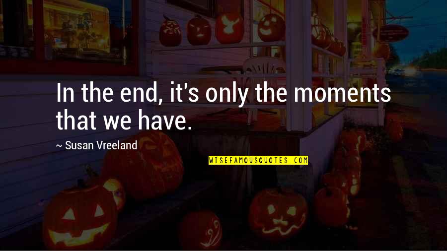 Dayeanne Huttons Age Quotes By Susan Vreeland: In the end, it's only the moments that Dayeanne Huttons Age Quotes By Susan Vreeland: In the end, it's only the moments that