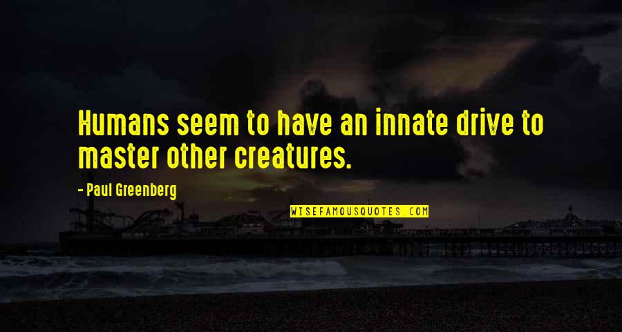 Daylight Memorable Quotes By Paul Greenberg: Humans seem to have an innate drive to Daylight Memorable Quotes By Paul Greenberg: Humans seem to have an innate drive to