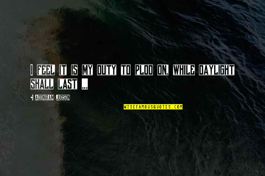 Daylight Quotes By Adoniram Judson: I feel it is my duty to plod