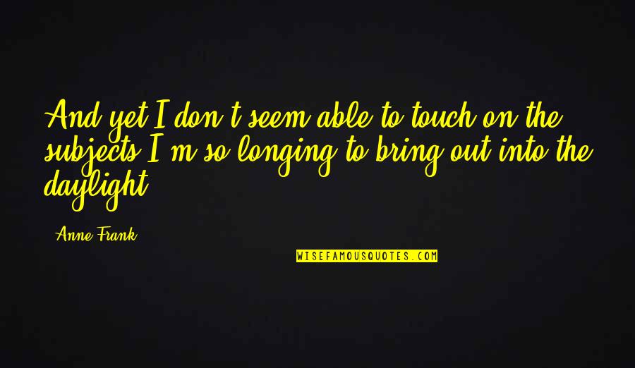 Daylight Quotes By Anne Frank: And yet I don't seem able to touch