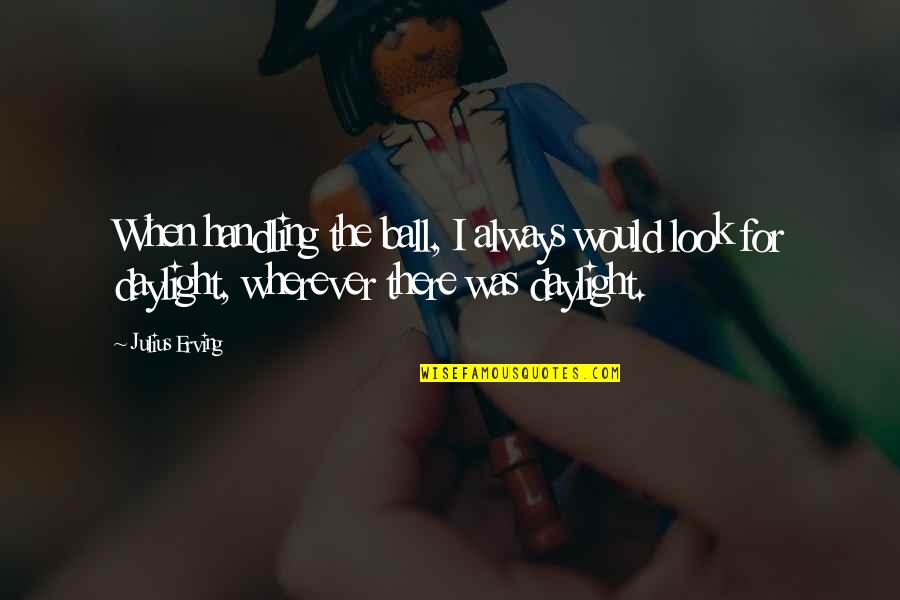 Daylight Quotes By Julius Erving: When handling the ball, I always would look