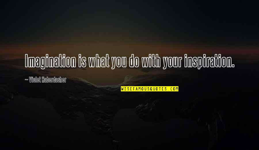 Daylight Saving Quotes By Violet Haberdasher: Imagination is what you do with your inspiration.