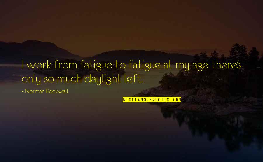 Daylight's Quotes By Norman Rockwell: I work from fatigue to fatigue at my