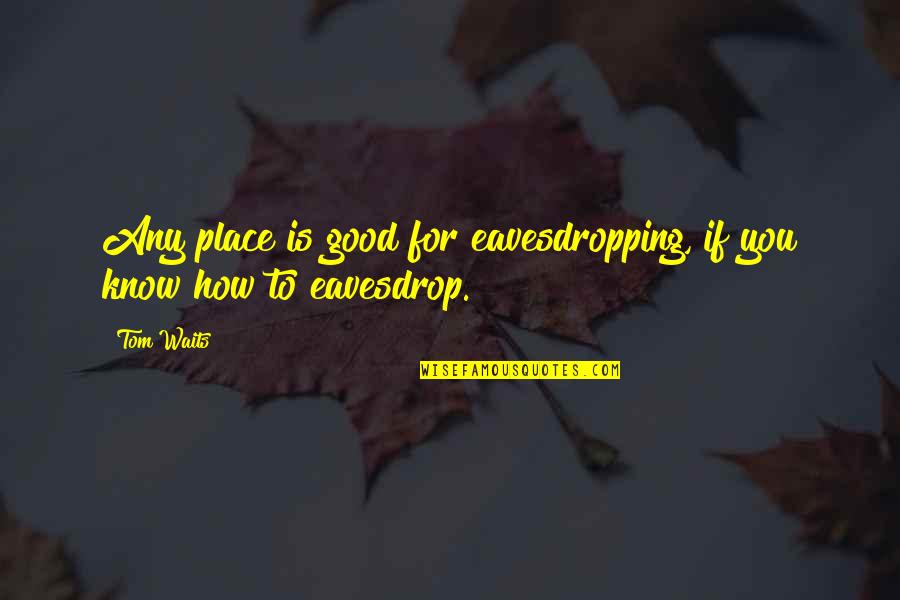 Daymeon Fishback Quotes By Tom Waits: Any place is good for eavesdropping, if you