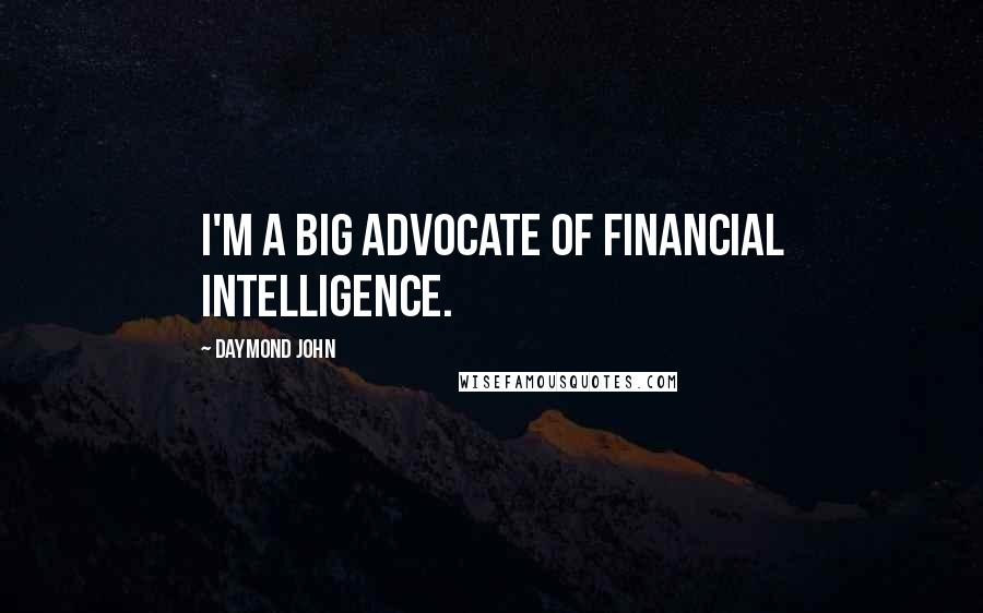 Daymond John quotes: I'm a big advocate of financial intelligence.