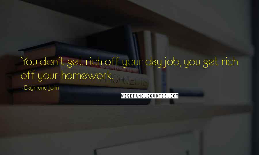 Daymond John quotes: You don't get rich off your day job, you get rich off your homework.