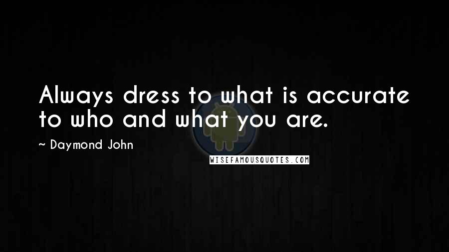 Daymond John quotes: Always dress to what is accurate to who and what you are.