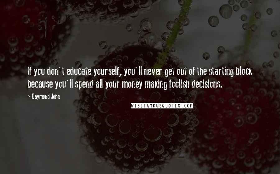Daymond John quotes: If you don't educate yourself, you'll never get out of the starting block because you'll spend all your money making foolish decisions.