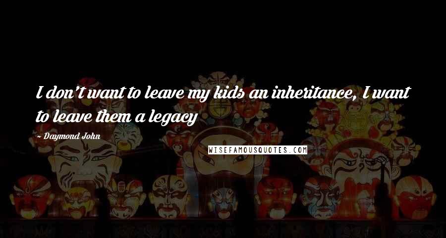 Daymond John quotes: I don't want to leave my kids an inheritance, I want to leave them a legacy