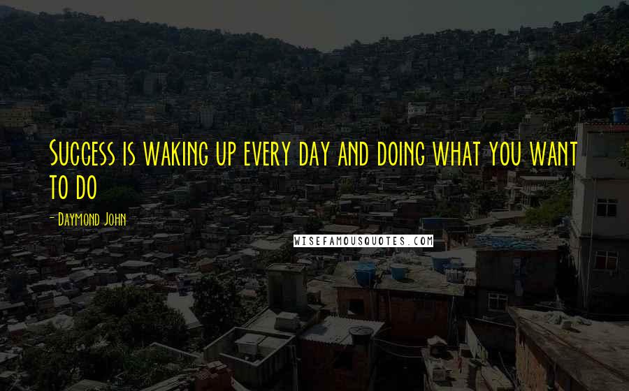 Daymond John quotes: Success is waking up every day and doing what you want to do