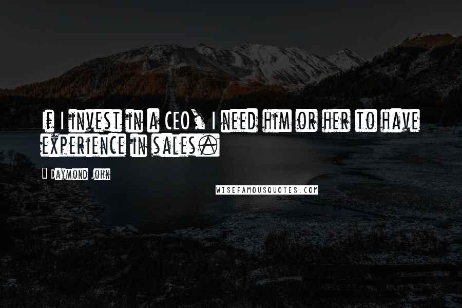 Daymond John quotes: If I invest in a CEO, I need him or her to have experience in sales.