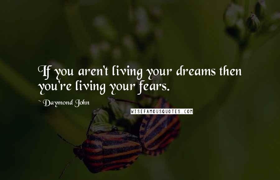 Daymond John quotes: If you aren't living your dreams then you're living your fears.