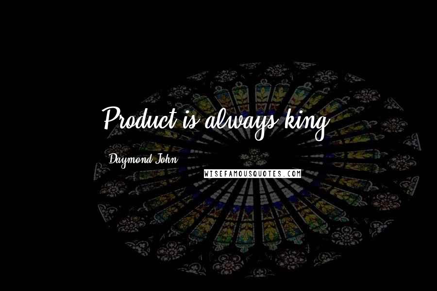 Daymond John quotes: Product is always king.