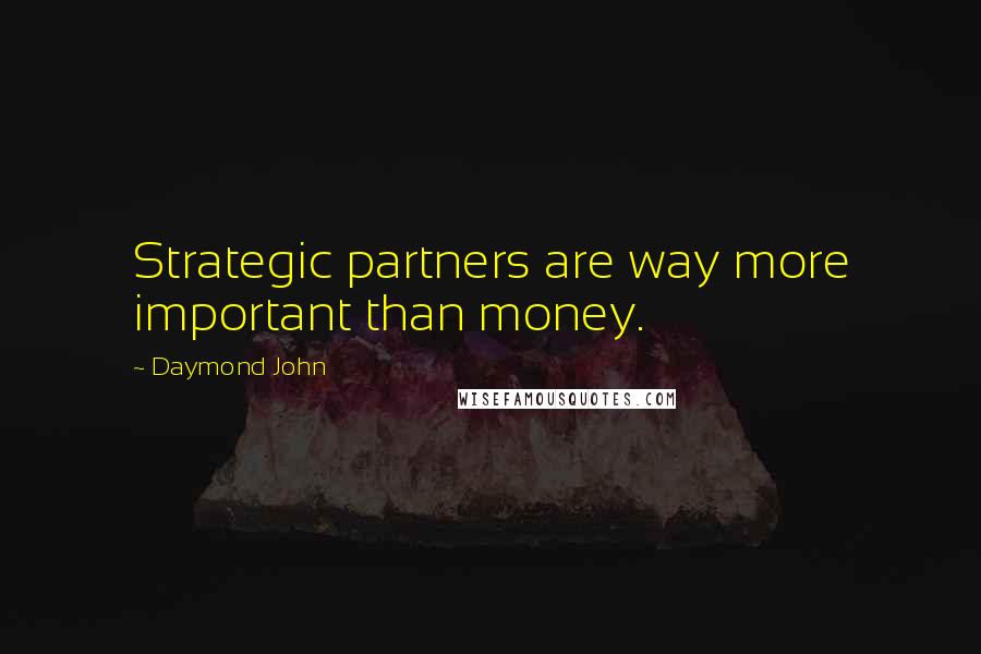 Daymond John quotes: Strategic partners are way more important than money.