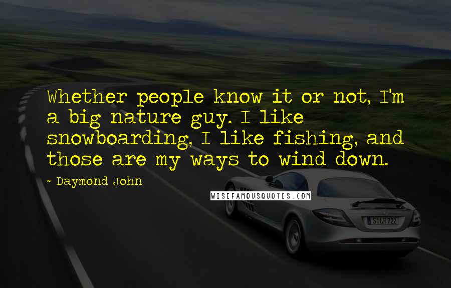 Daymond John quotes: Whether people know it or not, I'm a big nature guy. I like snowboarding, I like fishing, and those are my ways to wind down.