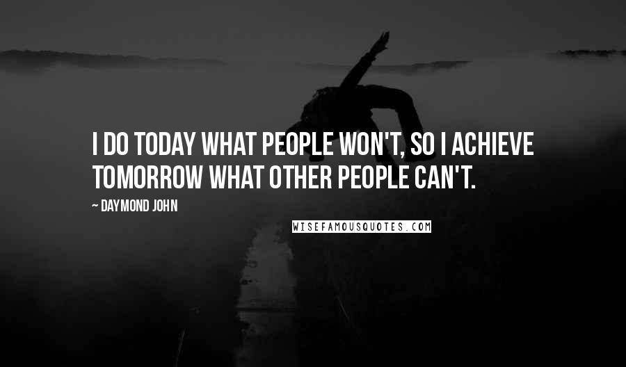 Daymond John quotes: I do today what people won't, so I achieve tomorrow what other people can't.