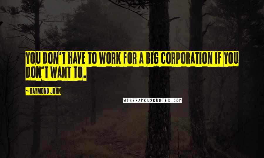 Daymond John quotes: You don't have to work for a big corporation if you don't want to.