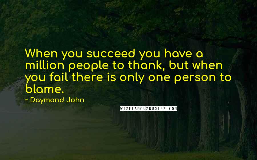Daymond John quotes: When you succeed you have a million people to thank, but when you fail there is only one person to blame.