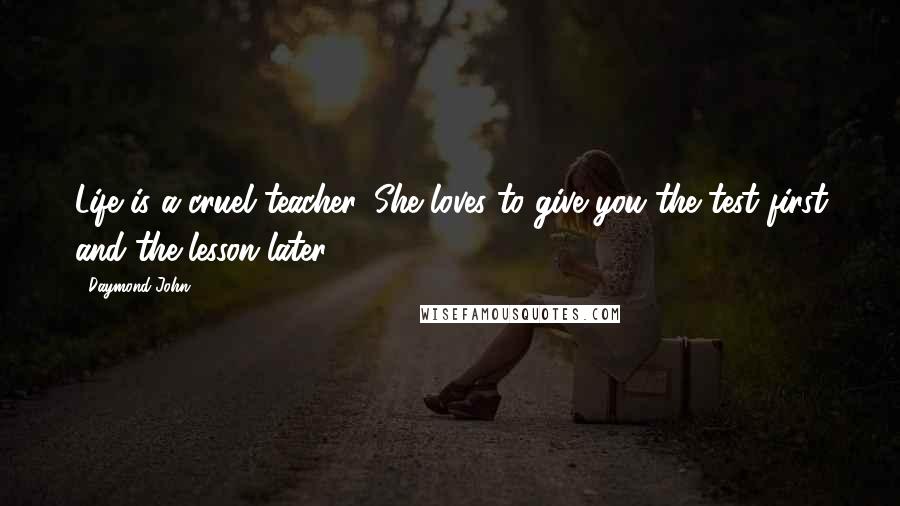 Daymond John quotes: Life is a cruel teacher. She loves to give you the test first and the lesson later.