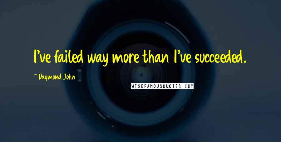 Daymond John quotes: I've failed way more than I've succeeded.