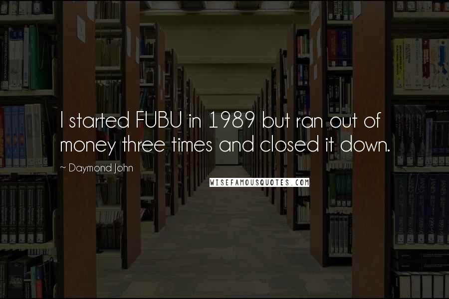 Daymond John quotes: I started FUBU in 1989 but ran out of money three times and closed it down.