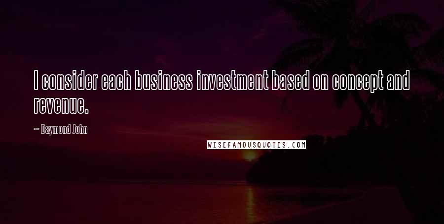 Daymond John quotes: I consider each business investment based on concept and revenue.