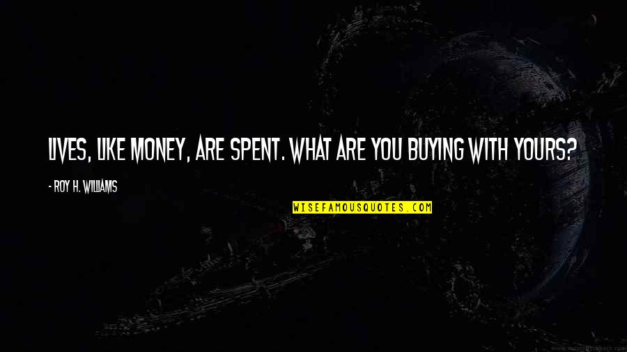 Daymor Couture Quotes By Roy H. Williams: Lives, like money, are spent. What are you