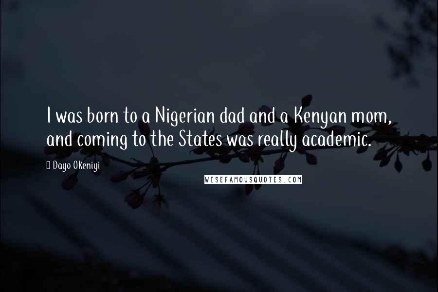 Dayo Okeniyi quotes: I was born to a Nigerian dad and a Kenyan mom, and coming to the States was really academic.