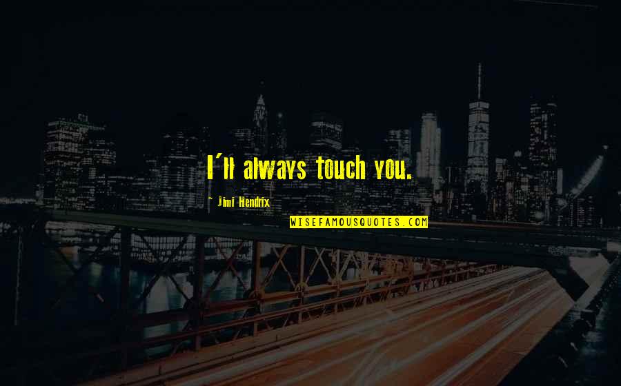 Dayramir Quotes By Jimi Hendrix: I'll always touch you. Dayramir Quotes By Jimi Hendrix: I'll always touch you.