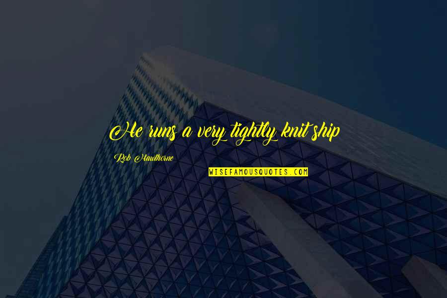Dayrise Recovery Quotes By Rob Hawthorne: He runs a very tightly knit ship Dayrise Recovery Quotes By Rob Hawthorne: He runs a very tightly knit ship